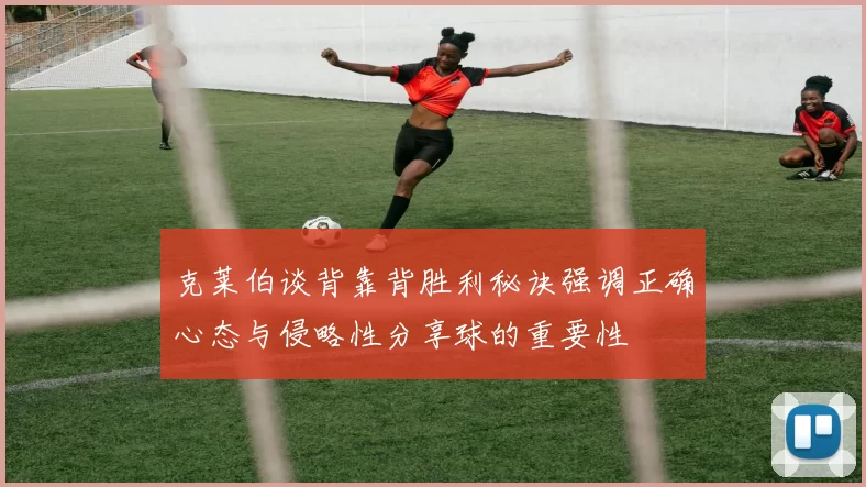 克莱伯谈背靠背胜利秘诀强调正确心态与侵略性分享球的重要性