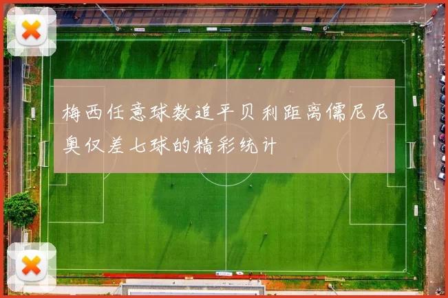梅西任意球数追平贝利距离儒尼尼奥仅差七球的精彩统计