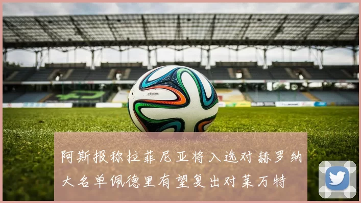 阿斯报称拉菲尼亚将入选对赫罗纳大名单佩德里有望复出对莱万特