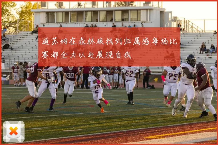 道苏姆在森林狼找到归属感每场比赛都全力以赴展现自我