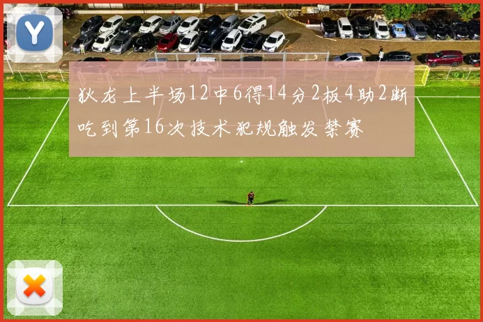 狄龙上半场12中6得14分2板4助2断吃到第16次技术犯规触发禁赛