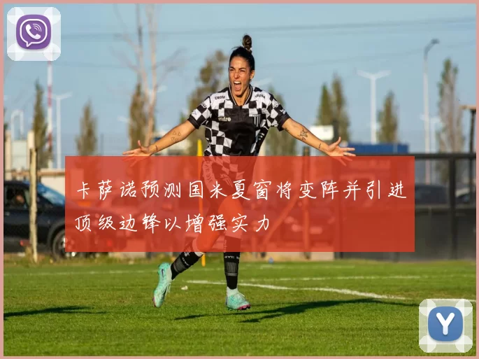 卡萨诺预测国米夏窗将变阵并引进顶级边锋以增强实力