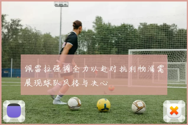 佩雷拉强调全力以赴对抗利物浦需展现球队风格与决心