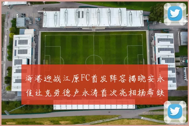海港迎战江原FC首发阵容揭晓安永佳让克劳德卢永涛首次亮相杨希缺席